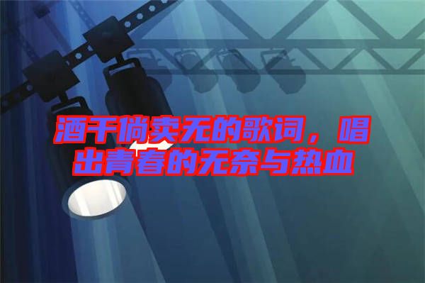 酒干倘賣無(wú)的歌詞，唱出青春的無(wú)奈與熱血