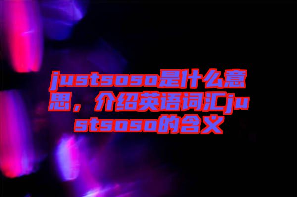 justsoso是什么意思，介紹英語(yǔ)詞匯justsoso的含義