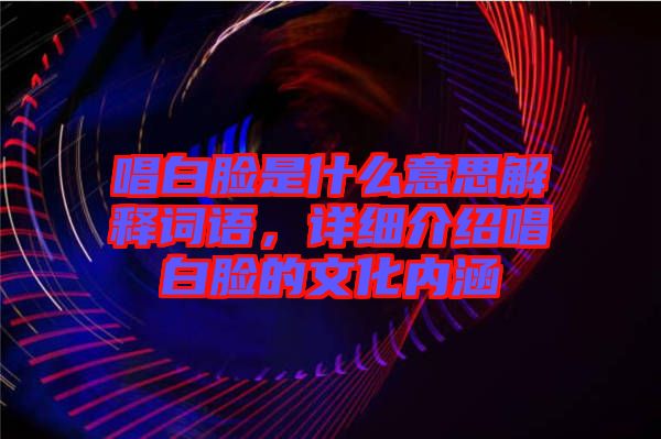 唱白臉是什么意思解釋詞語，詳細(xì)介紹唱白臉的文化內(nèi)涵