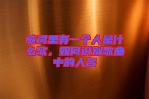 歌詞里有一個(gè)人是什么歌，如何識(shí)別歌曲中的人名