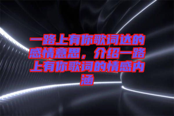 一路上有你歌詞達(dá)的感情意思，介紹一路上有你歌詞的情感內(nèi)涵