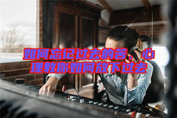 如何忘記過去的苦，心理教你如何放下過去