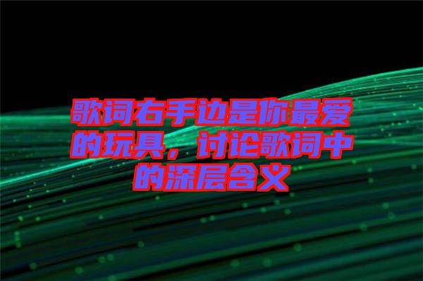 歌詞右手邊是你最愛的玩具，討論歌詞中的深層含義