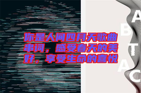你是人間四月天歌曲串詞，感受春天的美好，享受生命的喜悅