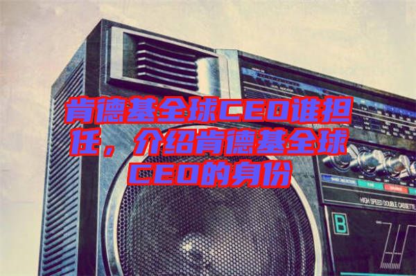 肯德基全球CEO誰擔(dān)任，介紹肯德基全球CEO的身份