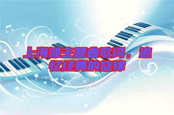 上海灘主題曲歌詞，追憶經(jīng)典的旋律