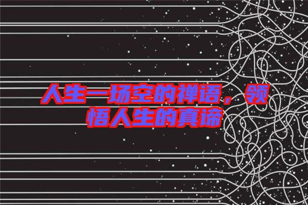 人生一場空的禪語，領(lǐng)悟人生的真諦
