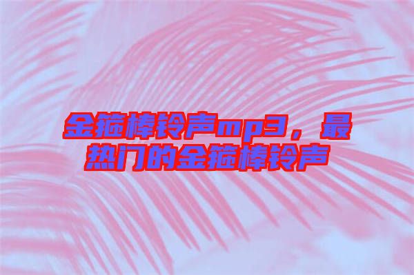 金箍棒鈴聲mp3，最熱門(mén)的金箍棒鈴聲