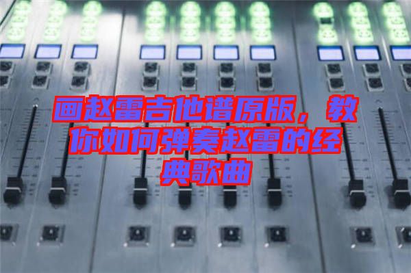 畫(huà)趙雷吉他譜原版，教你如何彈奏趙雷的經(jīng)典歌曲