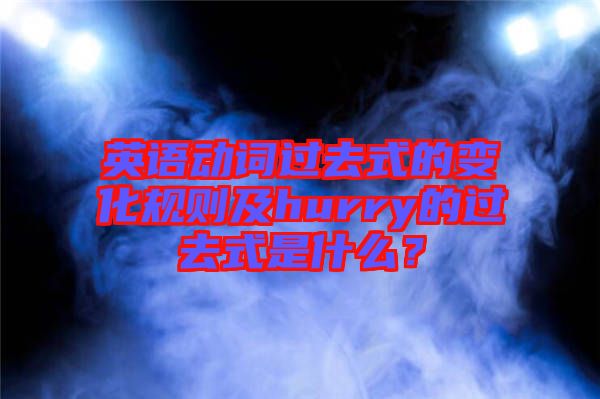 英語動詞過去式的變化規(guī)則及hurry的過去式是什么？