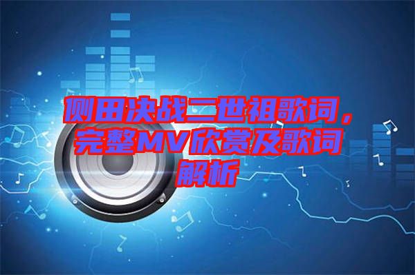 側(cè)田決戰(zhàn)二世祖歌詞，完整MV欣賞及歌詞解析