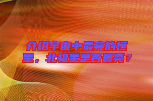 介紹宇宙中最亮的恒星，北極星是否最亮？