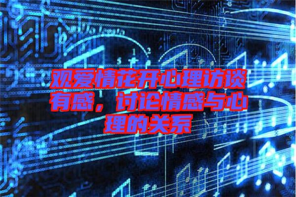 觀愛情花開心理訪談?dòng)懈?，討論情感與心理的關(guān)系