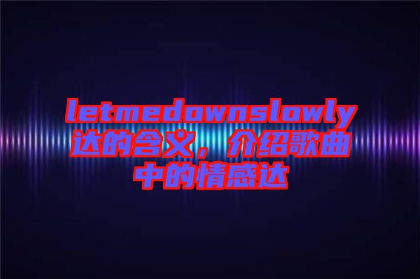 letmedownslowly達的含義，介紹歌曲中的情感達