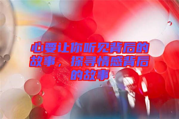 心要讓你聽見背后的故事，探尋情感背后的故事