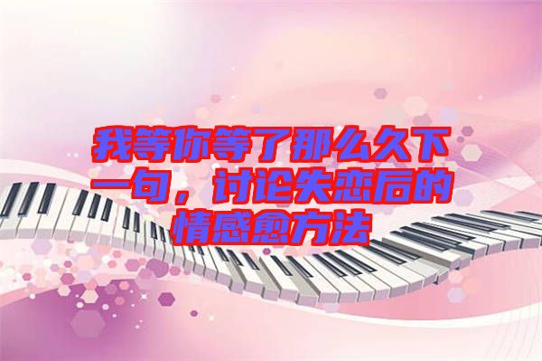 我等你等了那么久下一句，討論失戀后的情感愈方法