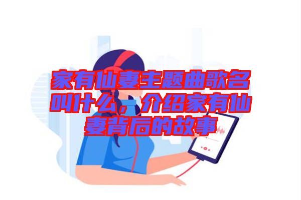 家有仙妻主題曲歌名叫什么，介紹家有仙妻背后的故事