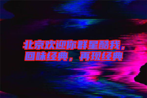 北京歡迎你群星酷我，回味經(jīng)典，再現(xiàn)經(jīng)典