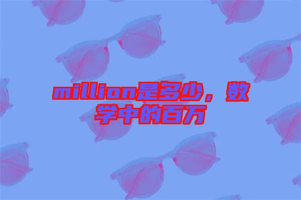 million是多少，數(shù)學(xué)中的百萬