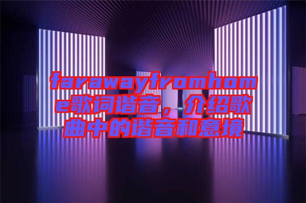 farawayfromhome歌詞諧音，介紹歌曲中的諧音和意境