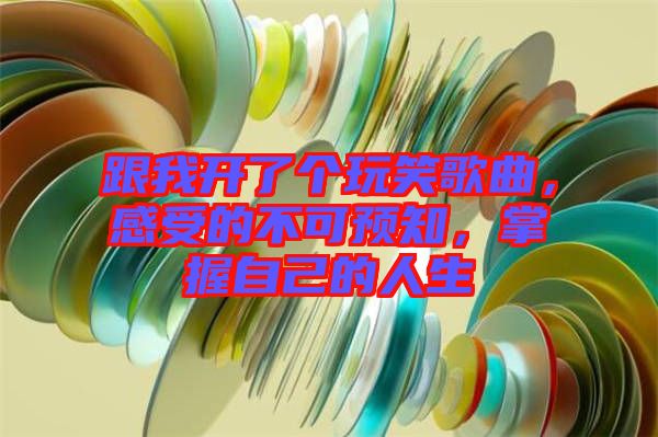 跟我開了個(gè)玩笑歌曲，感受的不可預(yù)知，掌握自己的人生