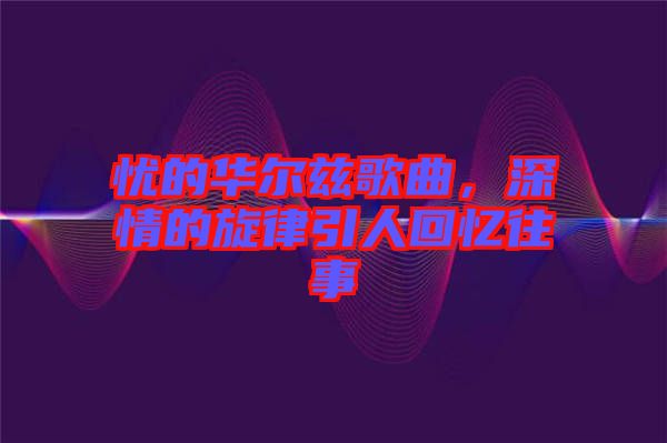 憂的華爾茲歌曲，深情的旋律引人回憶往事