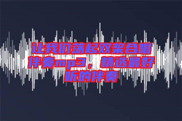 讓我們蕩起雙槳合唱伴奏mp3，精選最好聽的伴奏