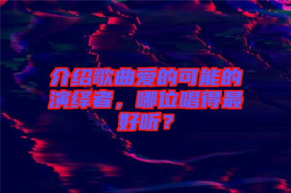 介紹歌曲愛的可能的演繹者，哪位唱得最好聽？