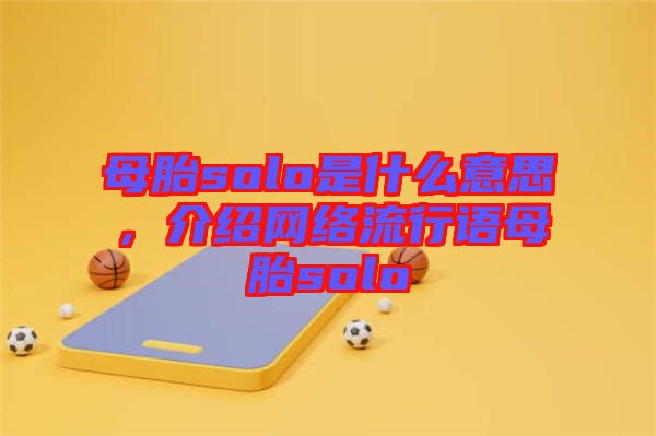 母胎solo是什么意思，介紹網(wǎng)絡(luò)流行語(yǔ)母胎solo