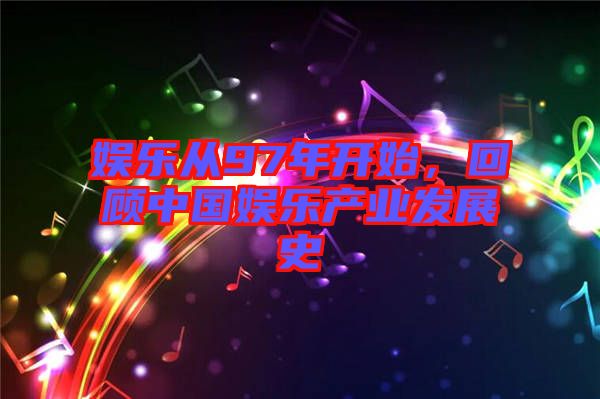 娛樂從97年開始，回顧中國娛樂產(chǎn)業(yè)發(fā)展史