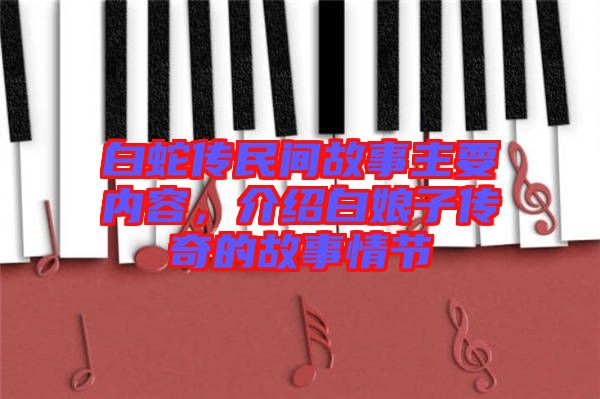 白蛇傳民間故事主要內(nèi)容，介紹白娘子傳奇的故事情節(jié)