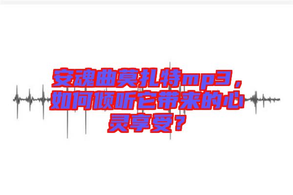 安魂曲莫扎特mp3，如何傾聽它帶來的心靈享受？