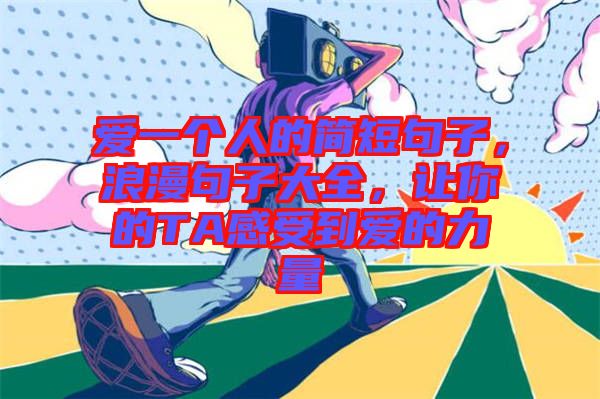 愛一個人的簡短句子，浪漫句子大全，讓你的TA感受到愛的力量