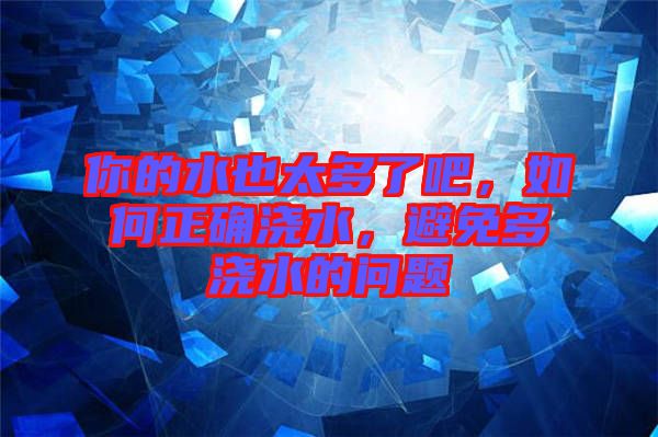 你的水也太多了吧，如何正確澆水，避免多澆水的問(wèn)題