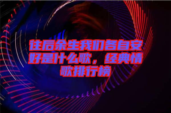 往后余生我們各自安好是什么歌，經(jīng)典情歌排行榜