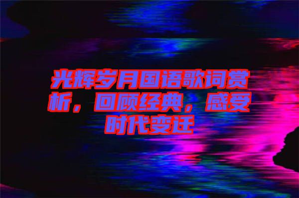 光輝歲月國(guó)語歌詞賞析，回顧經(jīng)典，感受時(shí)代變遷