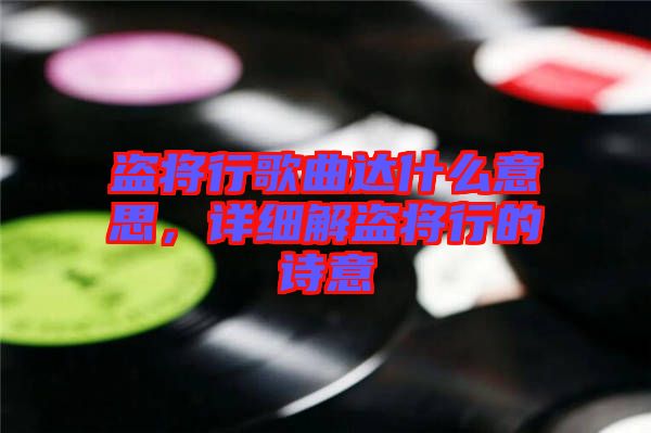 盜將行歌曲達(dá)什么意思，詳細(xì)解盜將行的詩(shī)意