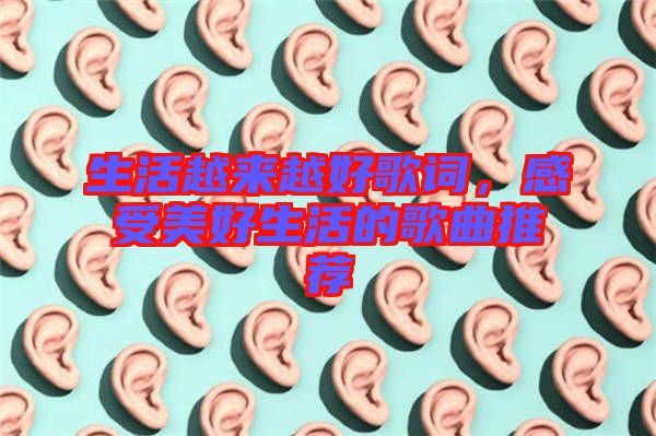 生活越來越好歌詞，感受美好生活的歌曲推薦
