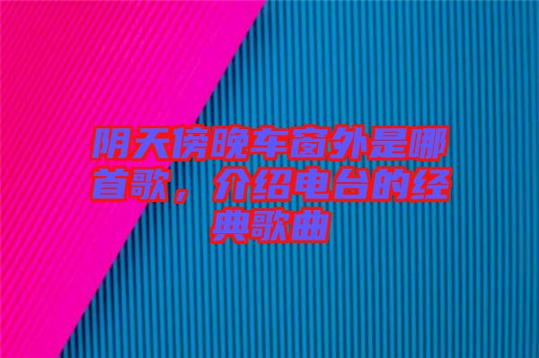 陰天傍晚車窗外是哪首歌，介紹電臺的經典歌曲