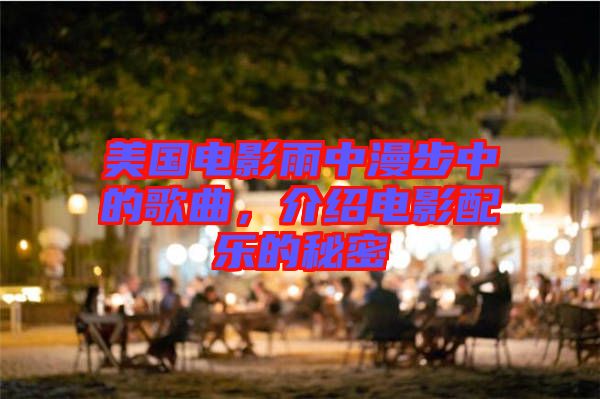 美國電影雨中漫步中的歌曲，介紹電影配樂的秘密