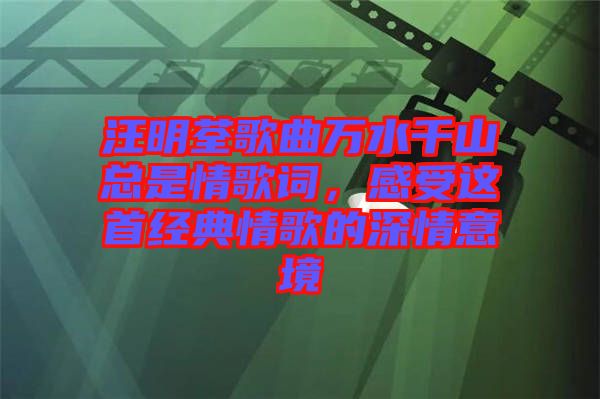 汪明荃歌曲萬水千山總是情歌詞，感受這首經(jīng)典情歌的深情意境