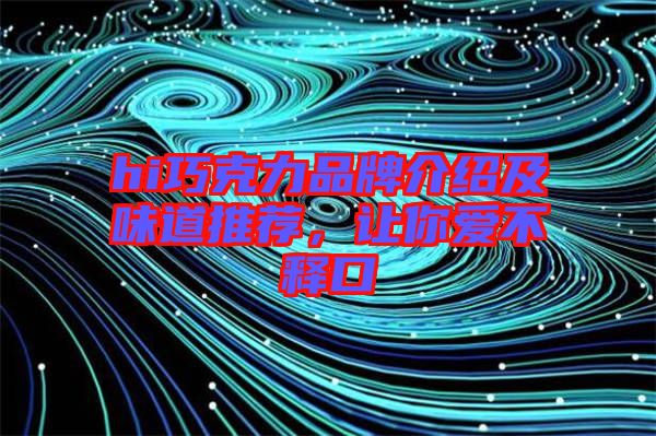 hi巧克力品牌介紹及味道推薦，讓你愛不釋口