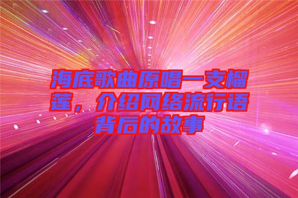 海底歌曲原唱一支榴蓮，介紹網(wǎng)絡(luò)流行語(yǔ)背后的故事
