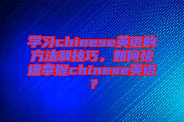 學習chinese英語的方法和技巧，如何快速掌握chinese英語？