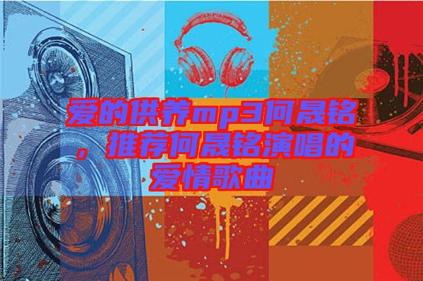 愛的供養(yǎng)mp3何晟銘，推薦何晟銘演唱的愛情歌曲