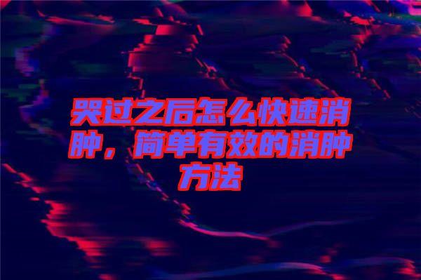 哭過之后怎么快速消腫，簡單有效的消腫方法