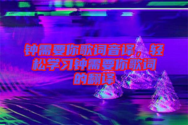 鐘需要你歌詞音譯，輕松學(xué)習(xí)鐘需要你歌詞的翻譯