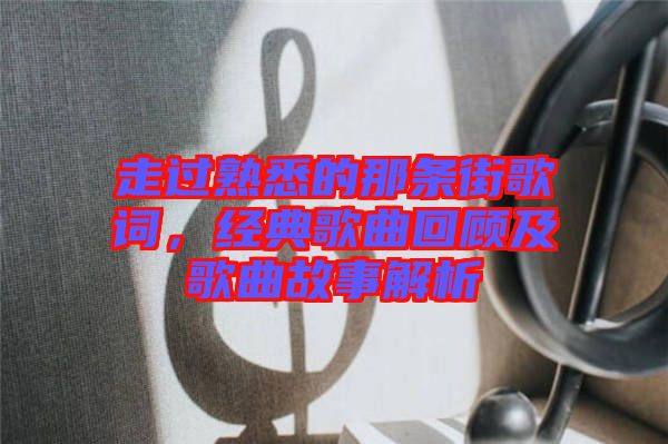 走過熟悉的那條街歌詞，經(jīng)典歌曲回顧及歌曲故事解析