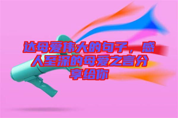 達母愛偉大的句子，感人至深的母愛之言分享給你