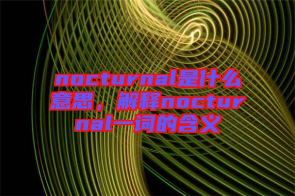 nocturnal是什么意思，解釋nocturnal一詞的含義